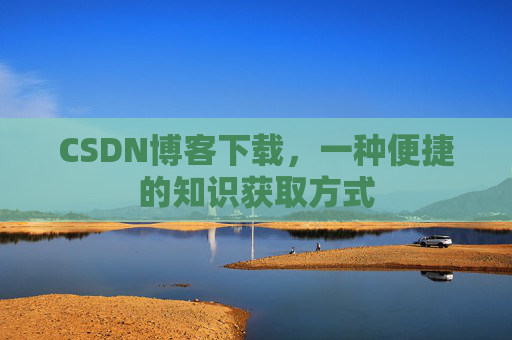CSDN博客下载,一种便捷的知识获取方式