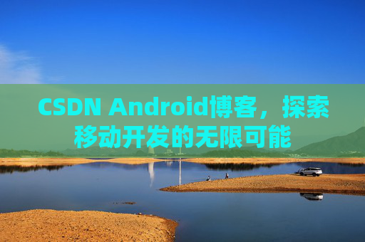 CSDN Android博客，探索移动开发的无限可能